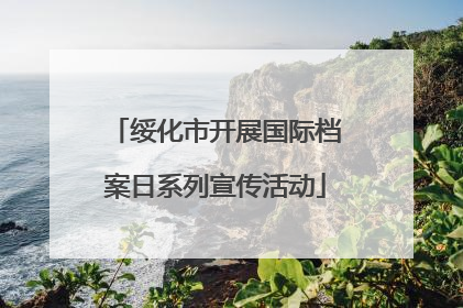 绥化市开展国际档案日系列宣传活动